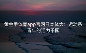 黄金甲体育app官网日本体大：运动系青年的活力乐园