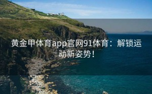 黄金甲体育app官网91体育:解锁运动新姿势!