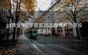 ga黄金甲C罗官宣2026世界杯后退役国家队
