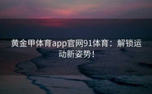 黄金甲体育app官网91体育:解锁运动新姿势!