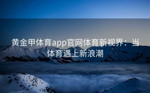 黄金甲体育app官网体育新视界:当体育遇上新浪潮