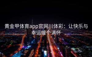黄金甲体育app官网川体彩：让快乐与幸运撞个满怀
