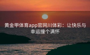 黄金甲体育app官网川体彩:让快乐与幸运撞个满怀