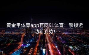 黄金甲体育app官网91体育：解锁运动新姿势！