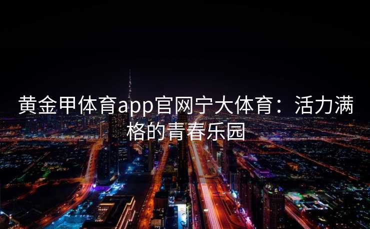 黄金甲体育app官网宁大体育：活力满格的青春乐园