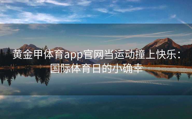 黄金甲体育app官网当运动撞上快乐：国际体育日的小确幸