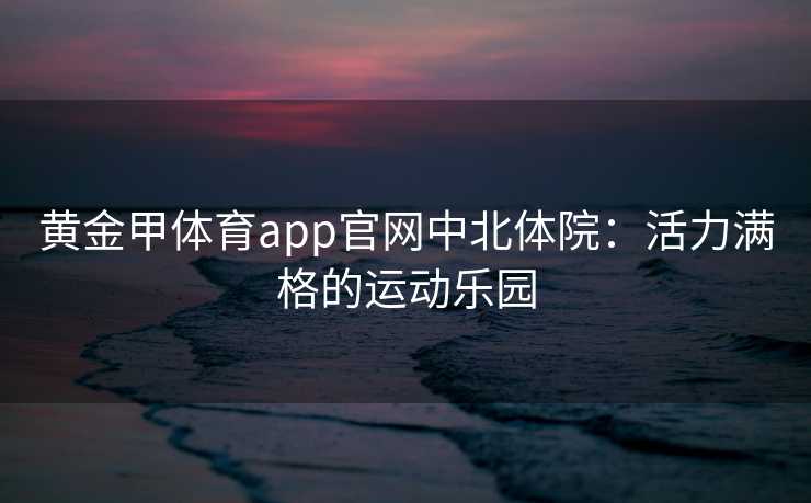 黄金甲体育app官网中北体院：活力满格的运动乐园