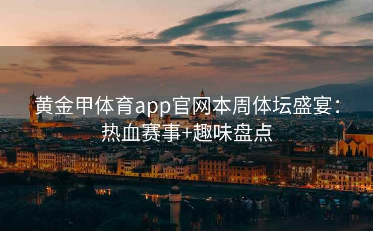 黄金甲体育app官网本周体坛盛宴：热血赛事+趣味盘点