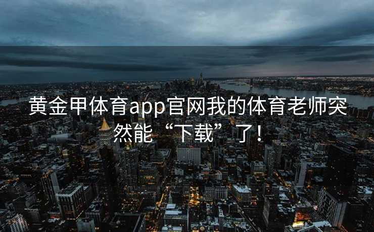 黄金甲体育app官网我的体育老师突然能“下载”了！