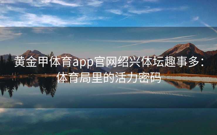 黄金甲体育app官网绍兴体坛趣事多：体育局里的活力密码