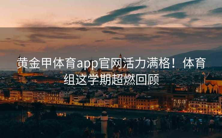 黄金甲体育app官网活力满格！体育组这学期超燃回顾