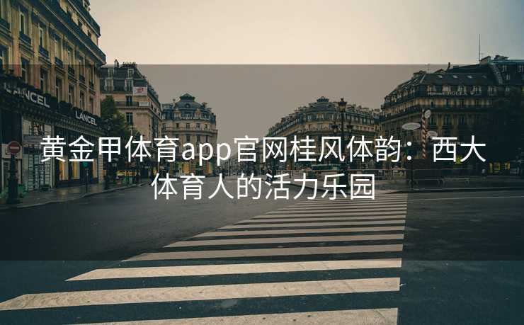 黄金甲体育app官网桂风体韵：西大体育人的活力乐园