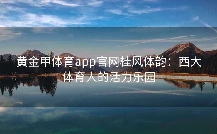黄金甲体育app官网桂风体韵：西大体育人的活力乐园
