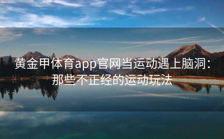 黄金甲体育app官网当运动遇上脑洞：那些不正经的运动玩法