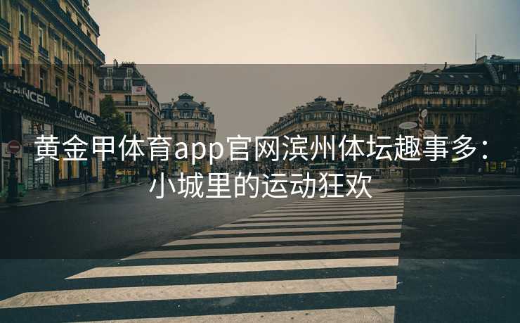 黄金甲体育app官网滨州体坛趣事多：小城里的运动狂欢