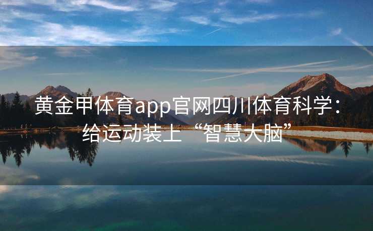 黄金甲体育app官网四川体育科学：给运动装上“智慧大脑”