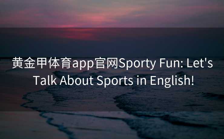 黄金甲体育app官网Sporty Fun: Let's Talk About Sports in English!