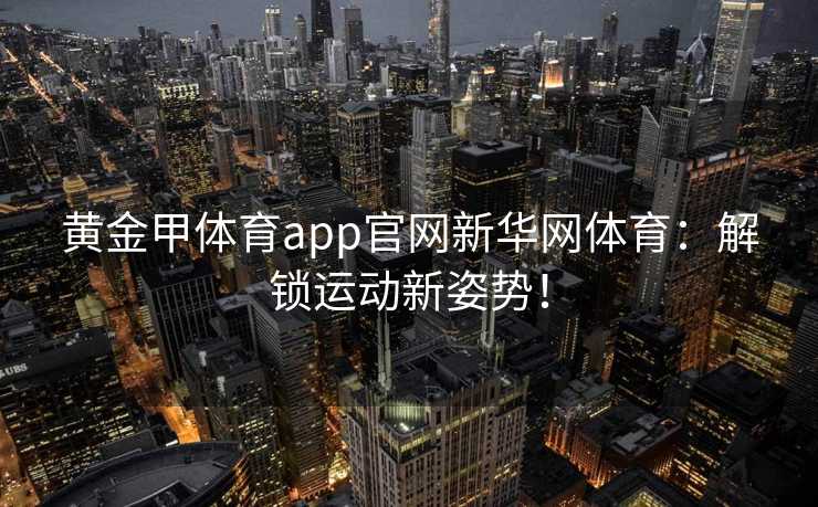 黄金甲体育app官网新华网体育：解锁运动新姿势！