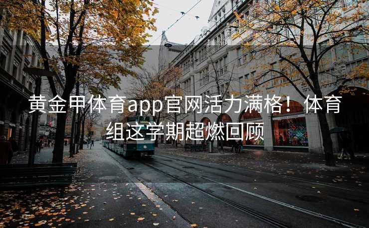 黄金甲体育app官网活力满格！体育组这学期超燃回顾