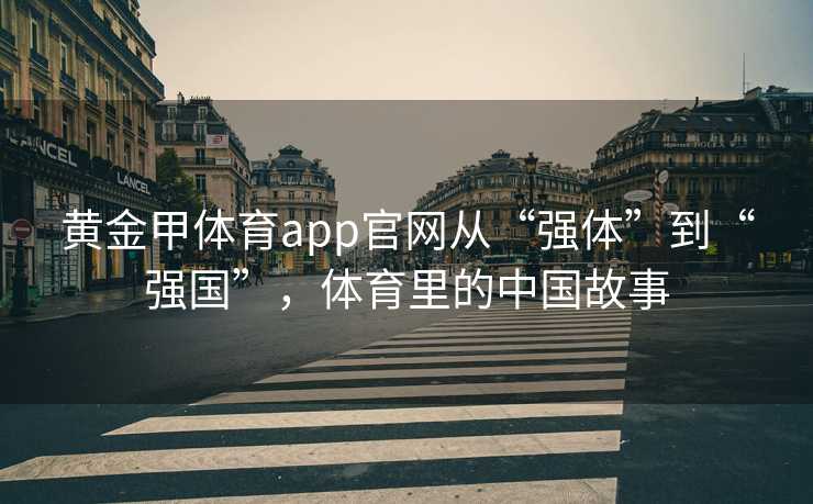黄金甲体育app官网从“强体”到“强国”，体育里的中国故事