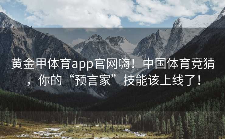 黄金甲体育app官网嗨！中国体育竞猜，你的“预言家”技能该上线了！