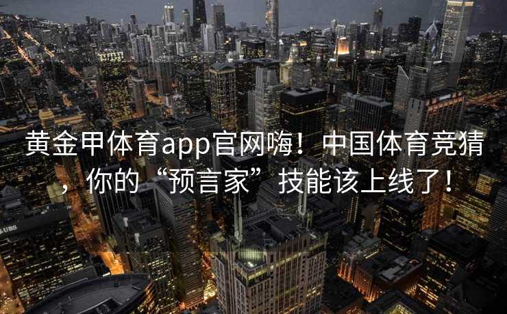 黄金甲体育app官网嗨！中国体育竞猜，你的“预言家”技能该上线了！