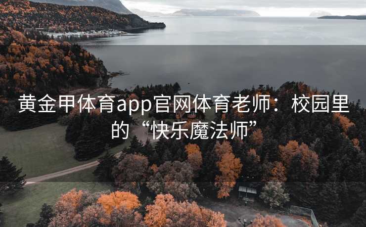 黄金甲体育app官网体育老师：校园里的“快乐魔法师”