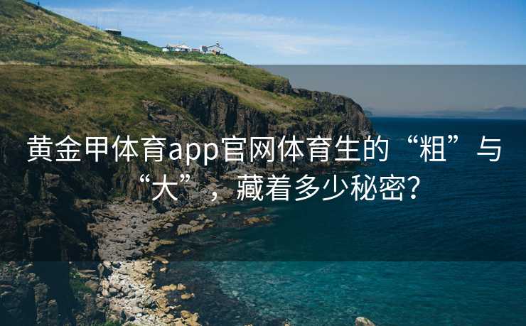 黄金甲体育app官网体育生的“粗”与“大”，藏着多少秘密？