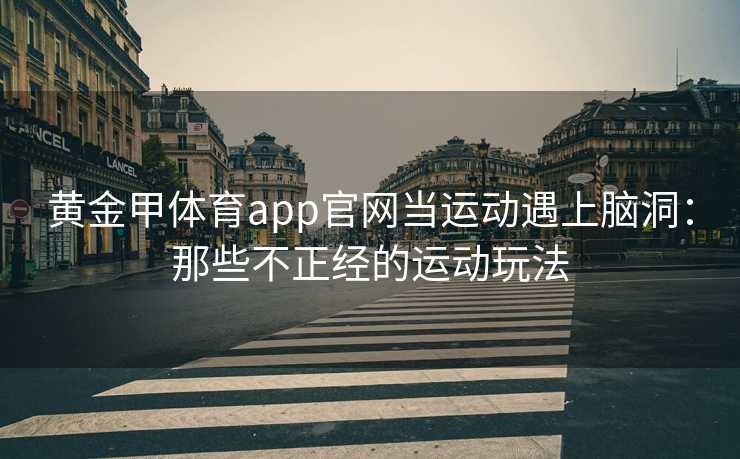 黄金甲体育app官网当运动遇上脑洞：那些不正经的运动玩法