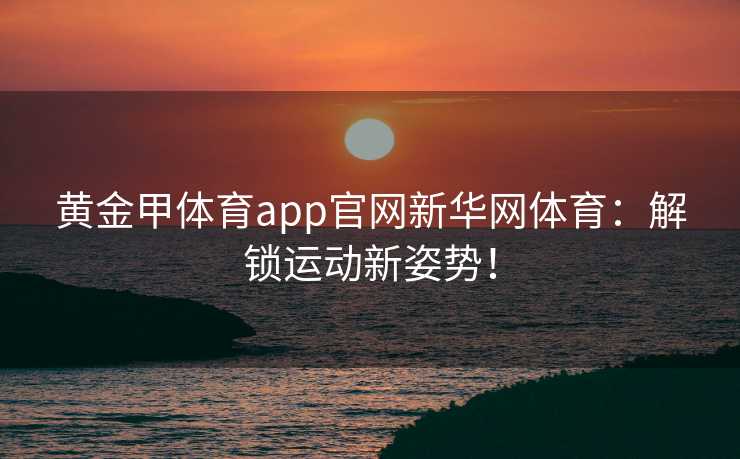 黄金甲体育app官网新华网体育：解锁运动新姿势！