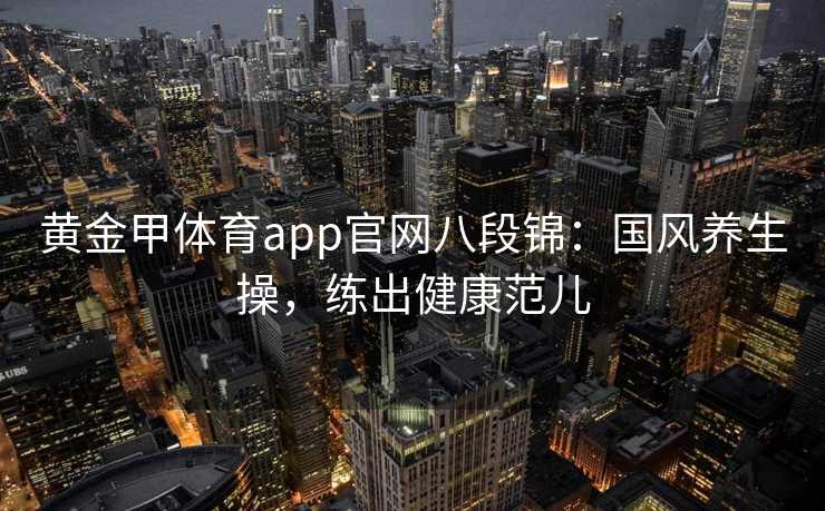 黄金甲体育app官网八段锦：国风养生操，练出健康范儿