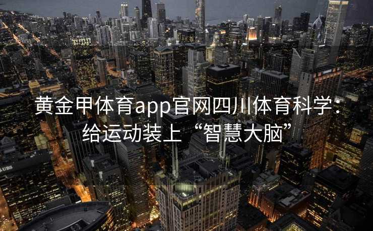 黄金甲体育app官网四川体育科学：给运动装上“智慧大脑”
