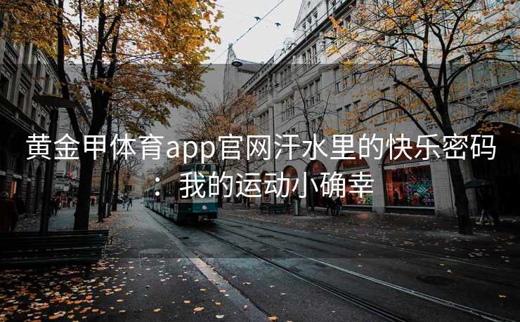 黄金甲体育app官网汗水里的快乐密码：我的运动小确幸