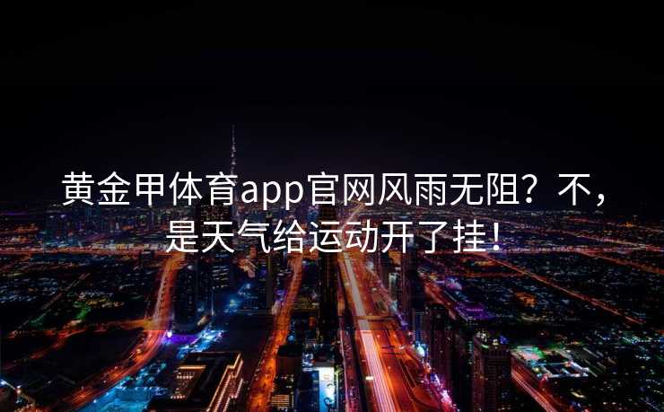 黄金甲体育app官网风雨无阻？不，是天气给运动开了挂！