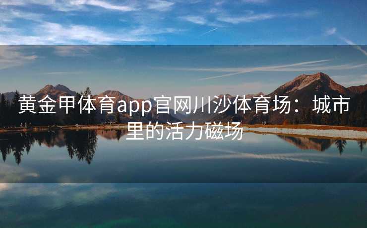 黄金甲体育app官网川沙体育场：城市里的活力磁场