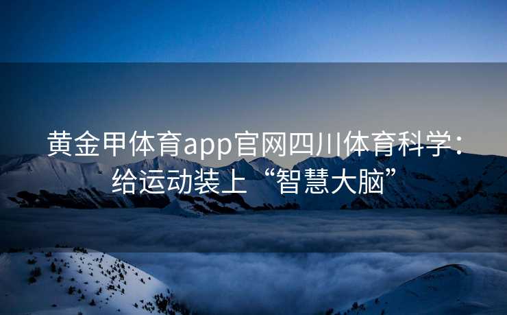 黄金甲体育app官网四川体育科学：给运动装上“智慧大脑”