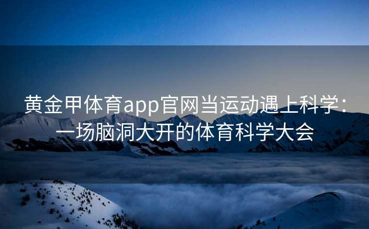黄金甲体育app官网当运动遇上科学：一场脑洞大开的体育科学大会