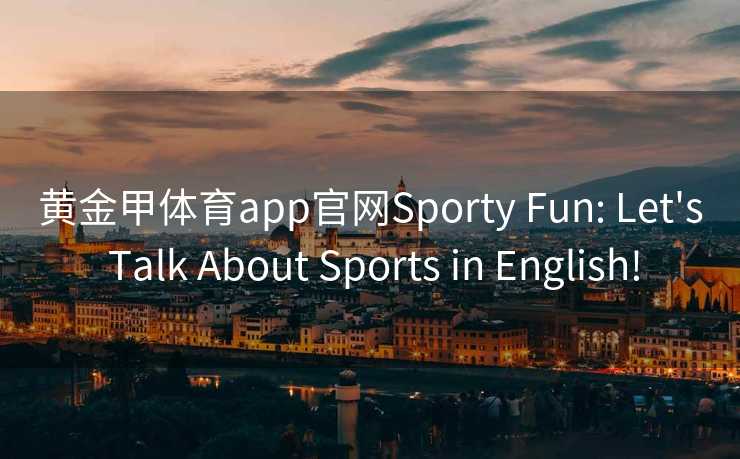 黄金甲体育app官网Sporty Fun: Let's Talk About Sports in English!