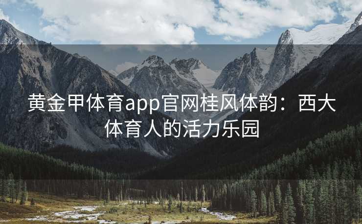 黄金甲体育app官网桂风体韵：西大体育人的活力乐园