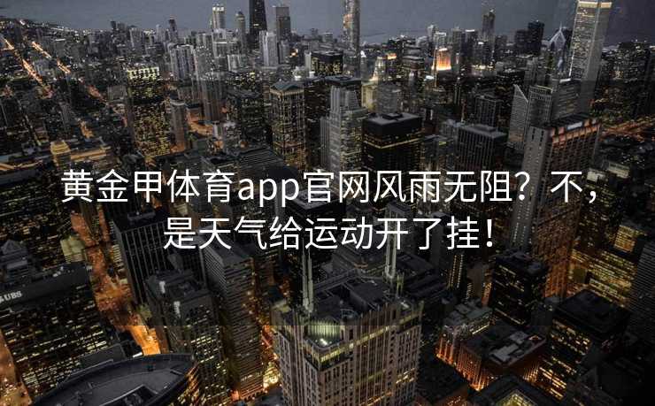 黄金甲体育app官网风雨无阻？不，是天气给运动开了挂！
