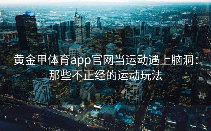 黄金甲体育app官网当运动遇上脑洞：那些不正经的运动玩法