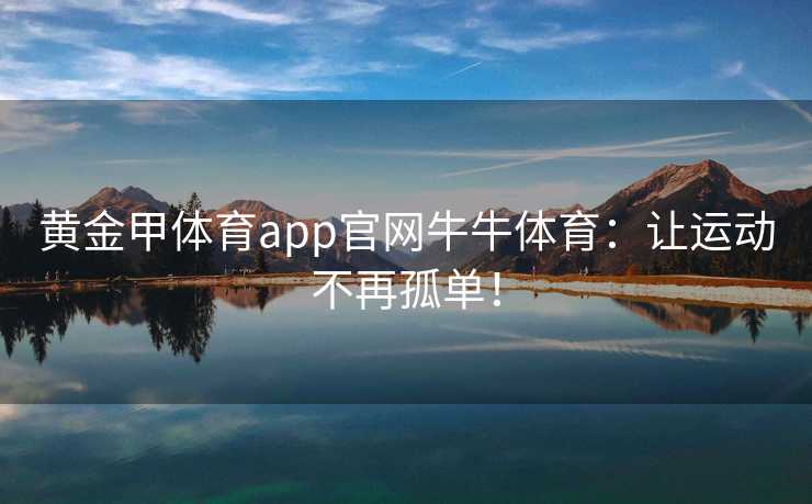 黄金甲体育app官网牛牛体育：让运动不再孤单！