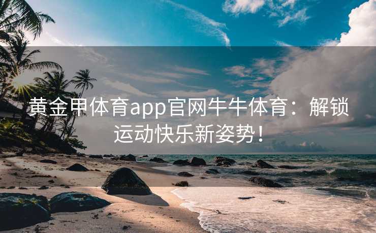 黄金甲体育app官网牛牛体育：解锁运动快乐新姿势！