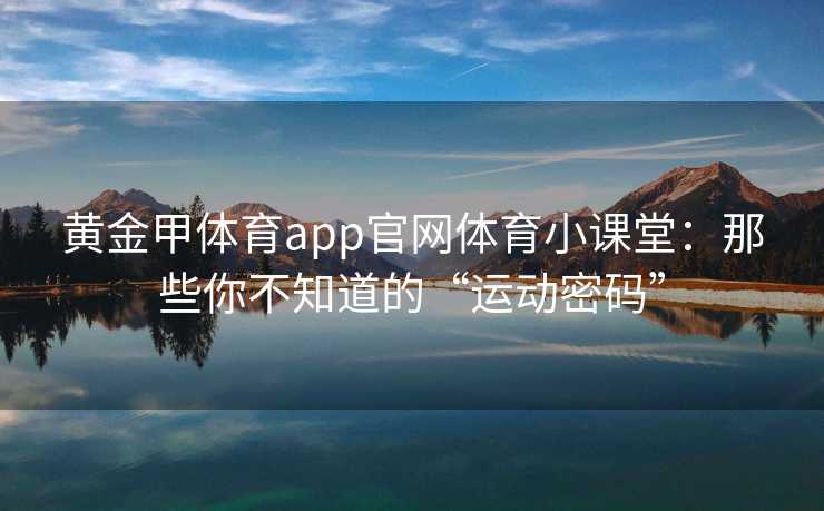 黄金甲体育app官网体育小课堂：那些你不知道的“运动密码”