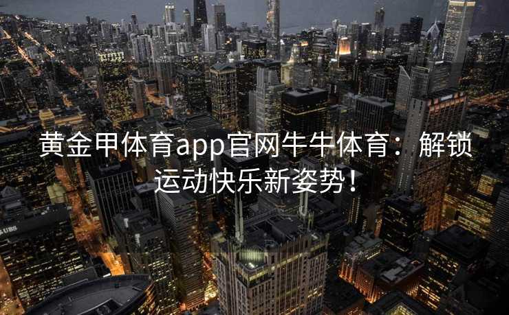 黄金甲体育app官网牛牛体育：解锁运动快乐新姿势！