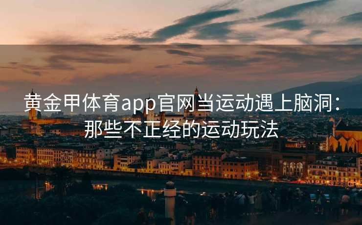 黄金甲体育app官网当运动遇上脑洞：那些不正经的运动玩法