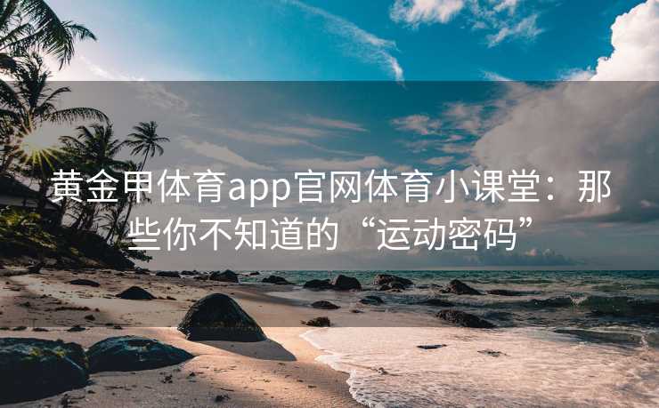 黄金甲体育app官网体育小课堂：那些你不知道的“运动密码”