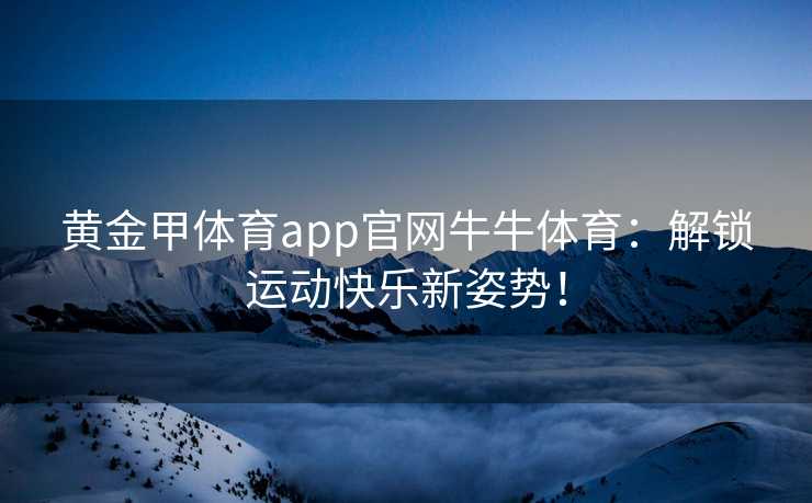黄金甲体育app官网牛牛体育：解锁运动快乐新姿势！