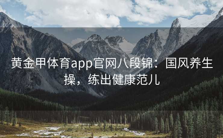 黄金甲体育app官网八段锦：国风养生操，练出健康范儿
