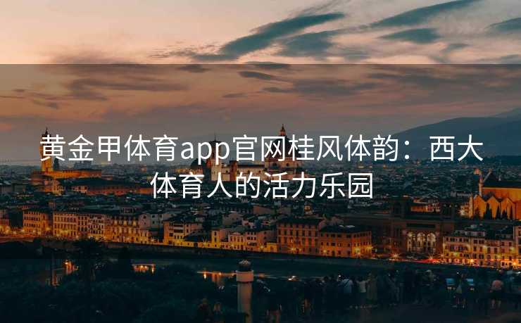 黄金甲体育app官网桂风体韵：西大体育人的活力乐园